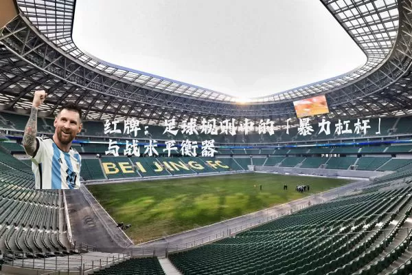 红牌：足球规则中的「暴力杠杆」与战术平衡器