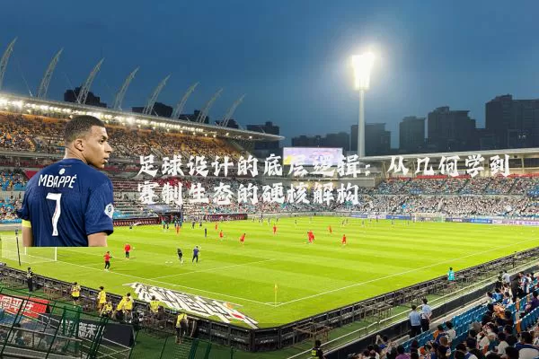 足球设计的底层逻辑：从几何学到赛制生态的硬核解构