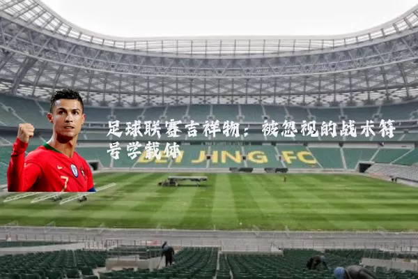 足球联赛吉祥物：被忽视的战术符号学载体