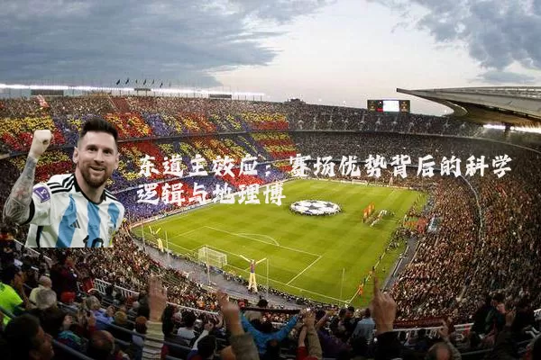 东道主效应:赛场优势背后的科学逻辑与地理博弈