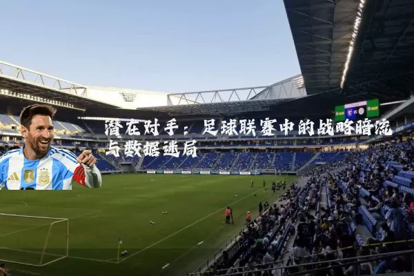 潜在对手：足球联赛中的战略暗流与数据迷局