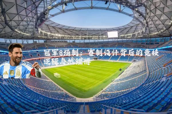 冠军8场制：赛制设计背后的竞技逻辑与地理博弈