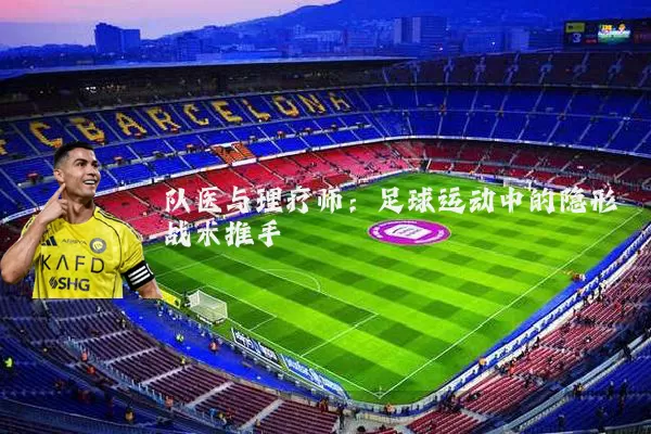 队医与理疗师：足球运动中的隐形战术推手