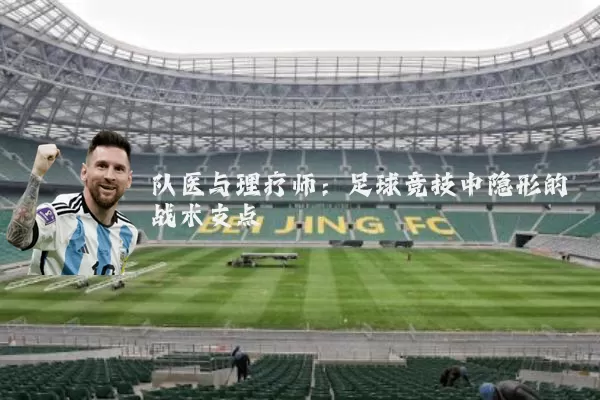 队医与理疗师:足球竞技中隐形的战术支点