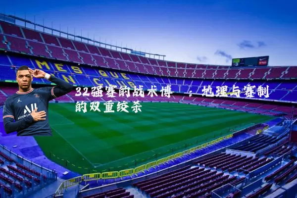 32强赛的战术博弈：地理与赛制的双重绞杀