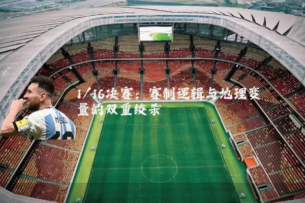1/16决赛：赛制逻辑与地理变量的双重绞杀