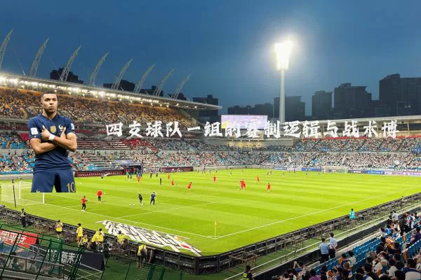 四支球队一组的赛制逻辑与战术博弈