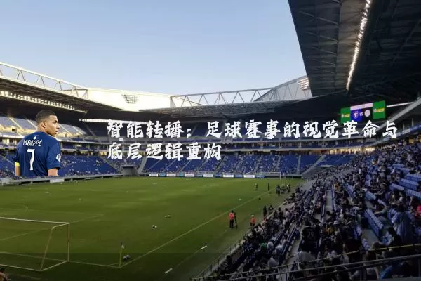智能转播:足球赛事的视觉革命与底层逻辑重构