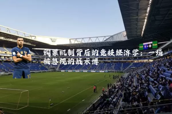 购票机制背后的竞技经济学:一场被忽视的战术博弈