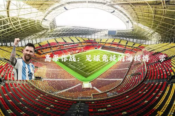 高原作战:足球竞技的海拔博弈学