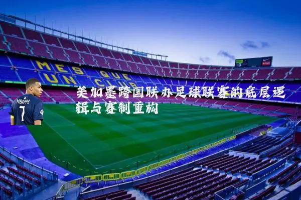 美加墨跨国联办足球联赛的底层逻辑与赛制重构
