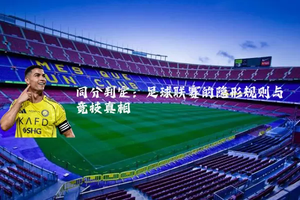 同分判定:足球联赛的隐形规则与竞技真相