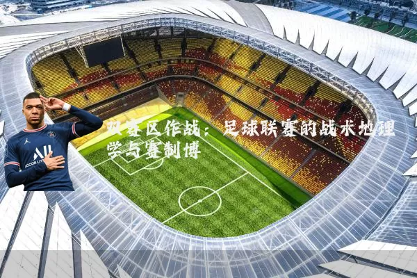 双赛区作战:足球联赛的战术地理学与赛制博弈