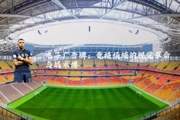 电子广告牌:竞技场域的视觉革命与战术博弈