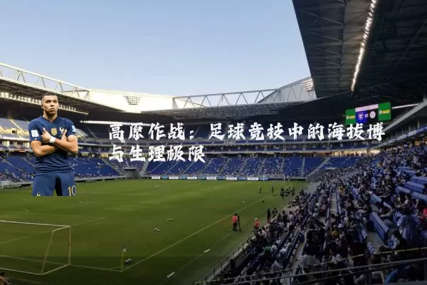 高原作战:足球竞技中的海拔博弈与生理极限