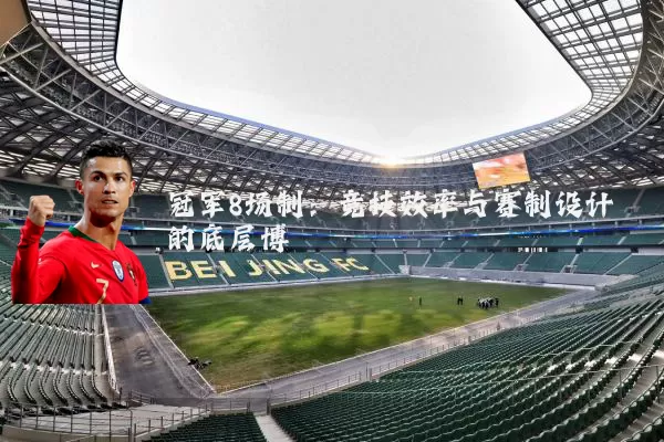 冠军8场制:竞技效率与赛制设计的底层博弈