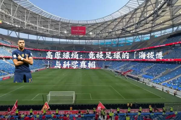高原球场:竞技足球的「海拔博弈」与科学真相