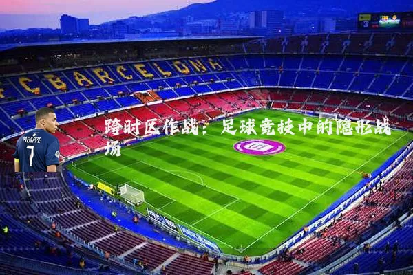 跨时区作战:足球竞技中的隐形战场