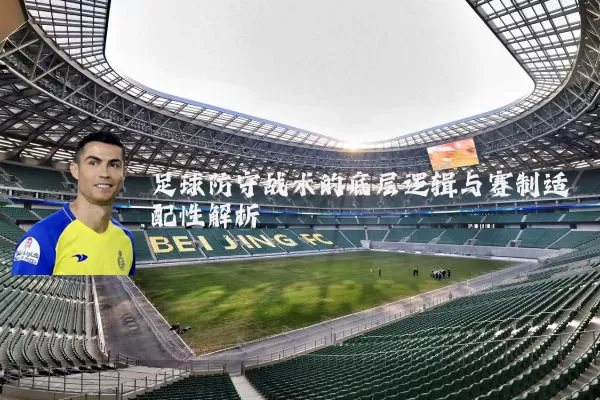 足球防守战术的底层逻辑与赛制适配性解析