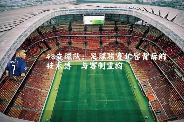 48支球队：足球联赛扩容背后的技术博弈与赛制重构