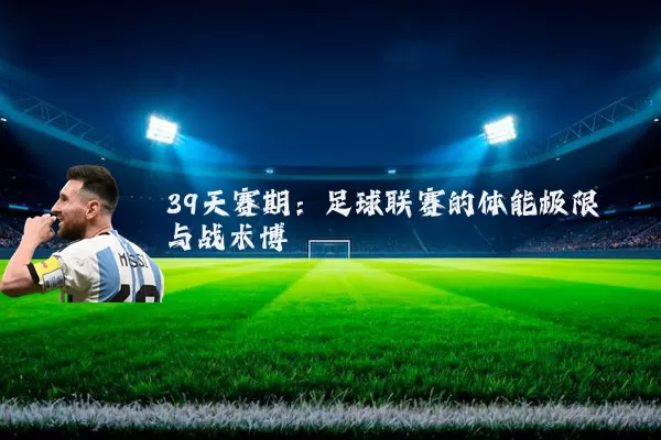 39天赛期:足球联赛的体能极限与战术博弈