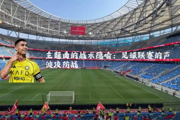 主题曲的战术隐喻:足球联赛的声波攻防战
